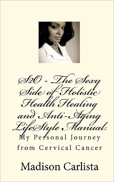 Cover for Madison Carlista · S2o - the Sexy Side of Holistic Health Healing and Anti-aging Lifestyle Manual:: My Personal Journey from Cervical Cancer (Taschenbuch) (2009)