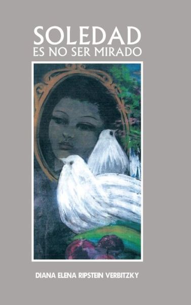 Cover for Diana Elena Ripstein Verbitzky · Soledad Es No Ser Mirado (Innbunden bok) (2013)