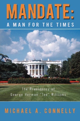 Mandate: a Man for the Times: the Presidency of George Herman "Ted" Williams - Michael A. Connelly - Libros - iUniverse - 9781469739656 - 3 de febrero de 2012
