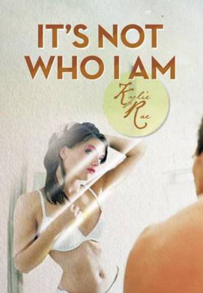 Cover for Kylie Rae · It's Not Who I Am (Hardcover Book) (2013)