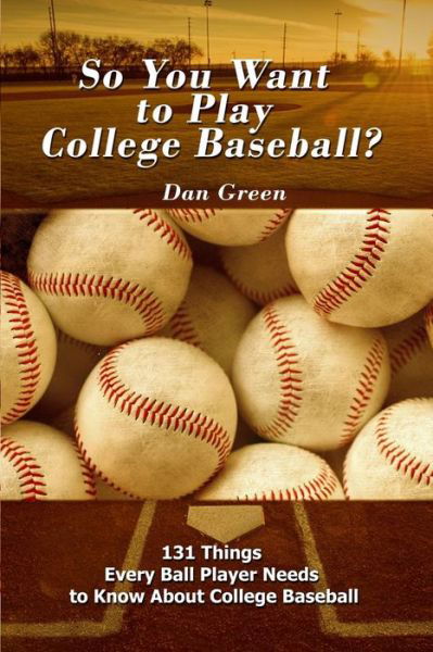 Cover for Dan Green · So You Want to Play College Baseball? : 131 Things Every Ball Player Needs to Know About College Baseball (Pocketbok) (2018)