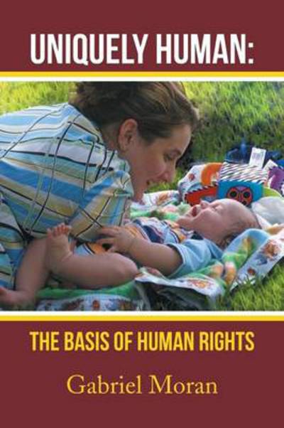 Uniquely Human: the Basis of Human Rights - Gabriel Moran - Books - Xlibris Corporation - 9781483685656 - August 21, 2013