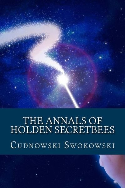 The Annals of Holden Secretbees - Cudnowski Swokowski - Bøger - Createspace - 9781490515656 - 18. juli 2013