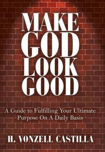 Cover for H Vonzell Castilla · Make God Look Good: a Guide to Fulfilling Your Ultimate Purpose on a Daily Basis (Gebundenes Buch) (2015)