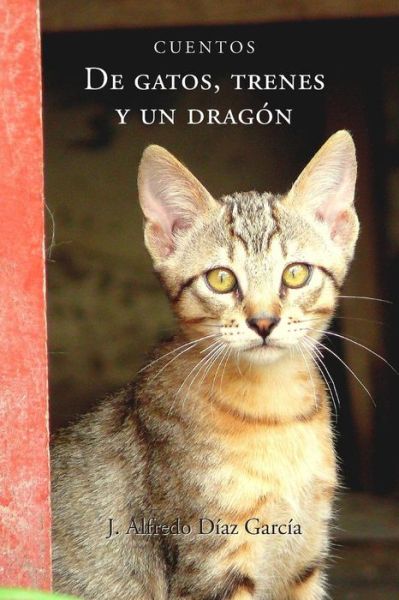 Cover for J Alfredo Diaz G · De Gatos, Trenes Y Un Dragon: Cuentos (Pocketbok) [Spanish edition] (2013)