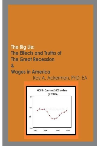 Cover for Roy a Ackerman Phd E · The Big Lie: the Effects and Truths of the Great Recession &amp; Wages in America (Paperback Bog) (2014)