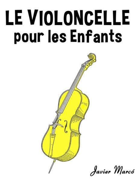 Cover for Javier Marco · Le Violoncelle Pour Les Enfants: Chants De Noel, Musique Classique, Comptines, Chansons Folklorique et Traditionnelle! (Taschenbuch) (2014)