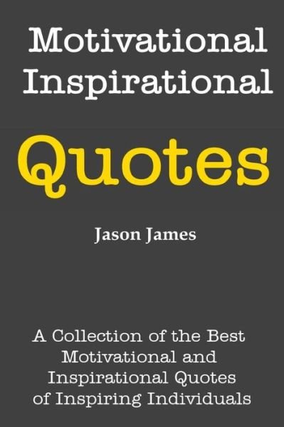 Motivational and Inspirational Quotes: a Collection of the Best Motivational and Inspirational Quotes of Inspiring Individuals - Jason James - Libros - Createspace - 9781500393656 - 3 de julio de 2014