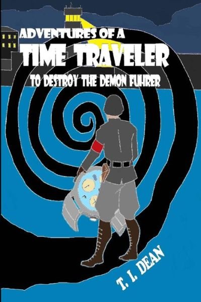 Cover for T I Dean · Adventures of a Time Traveler: to Destroy the Demon Fuhrer (Paperback Bog) (2014)