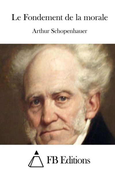 Le Fondement De La Morale - Arthur Schopenhauer - Books - Createspace - 9781508777656 - March 7, 2015