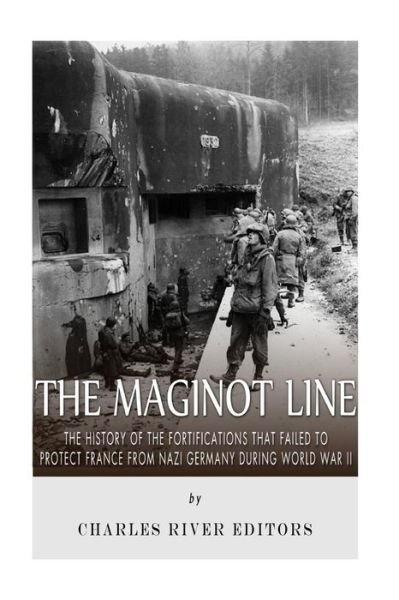 Cover for Charles River Editors · The Maginot Line: the History of the Fortifications That Failed to Protect France from Nazi Germany During World War II (Taschenbuch) (2015)
