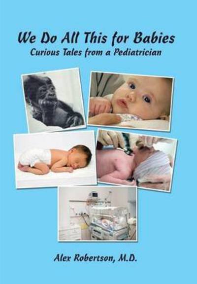 Cover for M D Alex Robertson · We Do All This for Babies: Curious Tales from a Pediatrician (Hardcover Book) (2015)
