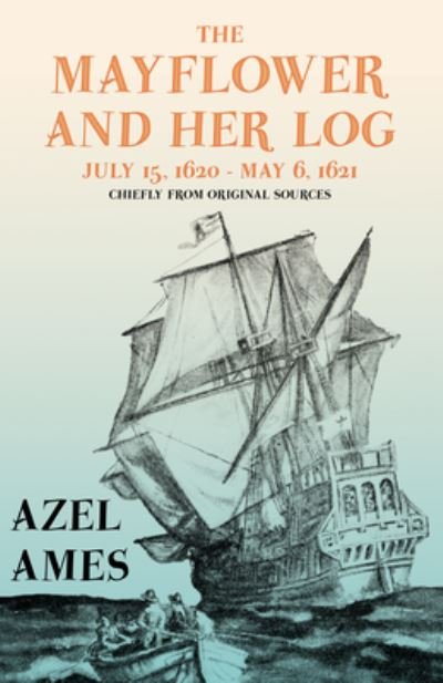 Cover for Azel Ames · The Mayflower and Her Log - July 15, 1620 - May 6, 1621 - Chiefly from Original Sources; With the Essay 'The Myth of the Mayflower' by G. K. Chesterton (Pocketbok) (2020)