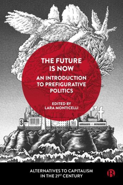 Cover for Lara Monticelli · The Future Is Now: An Introduction to Prefigurative Politics - Alternatives to Capitalism in the 21st Century (Hardcover Book) (2022)