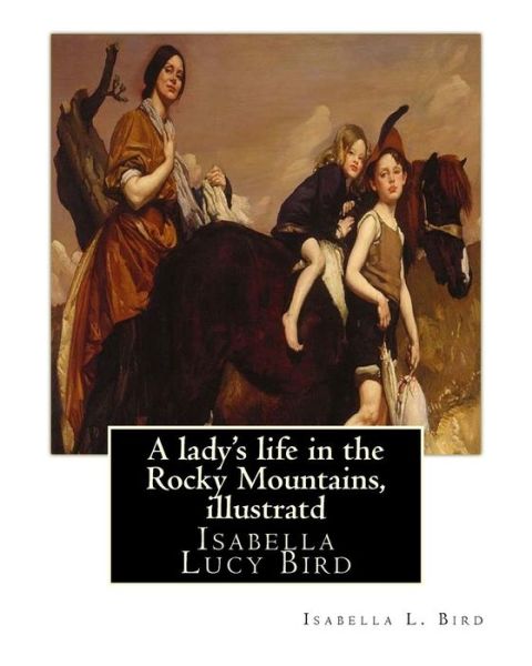 Cover for Isabella L Bird · A lady's life in the Rocky Mountains, By Isabella L. Bird, illustratd (Taschenbuch) (2016)