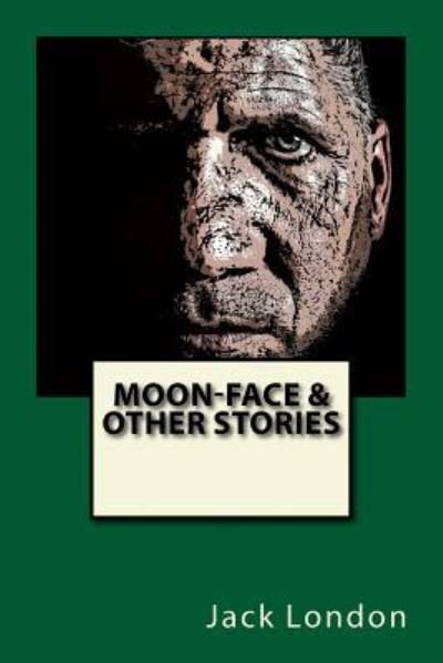 Moon-Face & Other Stories - Jack London - Bøger - Createspace Independent Publishing Platf - 9781542759656 - 26. januar 2017