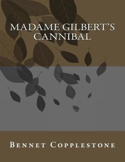 Madame Gilbert's Cannibal - Bennet Copplestone - Books - Createspace Independent Publishing Platf - 9781548252656 - June 21, 2017