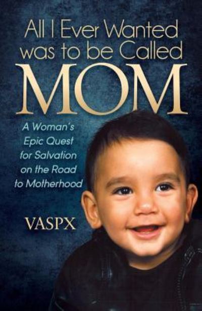 Cover for Vaspx · All I Ever Wanted was to be Called MOM: A Woman’s Epic Quest for Salvation on the Road to Motherhood (Paperback Book) (2016)