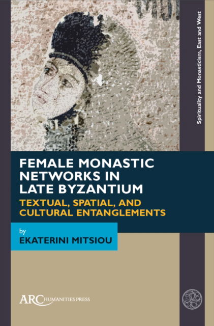 Cover for Ekaterini Mitsiou · Female Monastic Networks in Late Byzantium: Textual, Spatial, and Cultural Entanglements - Spirituality and Monasticism, East and West (Hardcover Book) [New edition] (2025)