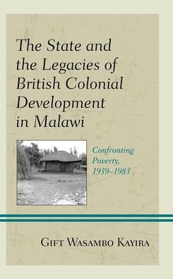 The State and the Legacies of British Colonial Development in Malawi: Confronting Poverty, 1939–1983 - Gift Wasambo Kayira - Bøger - Lexington Books - 9781666921656 - 15. februar 2023