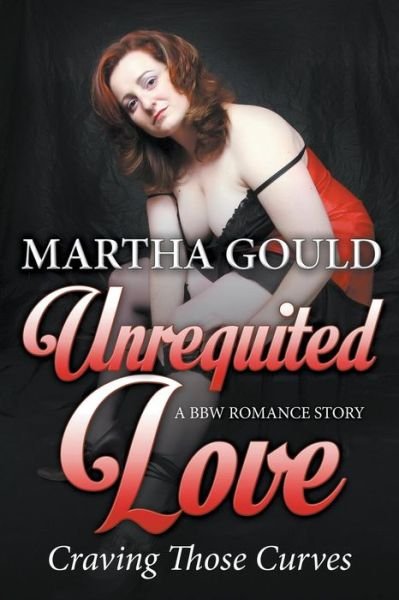 Unrequited Love: Craving Those Curves: a Bbw Romance Story - Martha Gould - Livres - Speedy Publishing LLC - 9781681276656 - 15 janvier 2015