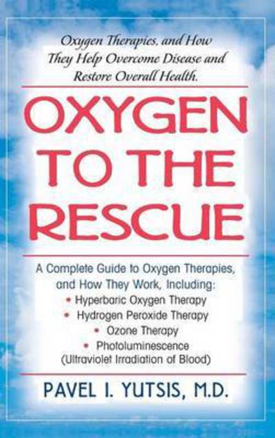 Cover for Pavel I. Yutsis · Oxygen to the Rescue: Oxygen Therapies, and How They Help Overcome Disease and Restore Overall Health (Hardcover Book) (2006)