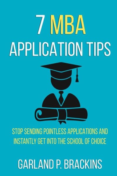 Cover for Garland P Brackins · 7 MBA Application Tips: Stop Sending Pointless Applications And Instantly Get Into The School Of Choice (Paperback Book) (2020)