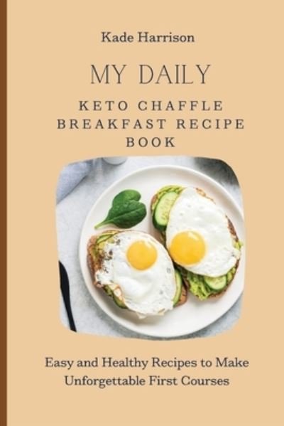 Cover for Kade Harrison · My Daily Keto Chaffle Breakfast Recipe Book: Easy and Healthy Recipes to Make Unforgettable First Courses (Paperback Book) (2021)