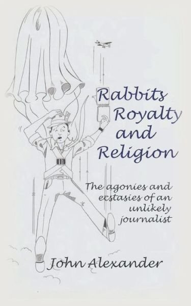 Cover for John Alexander · Rabbits, Royalty and Religion: The Agonies and Ecstasies of an Unlikely Journalist (Taschenbuch) (2014)