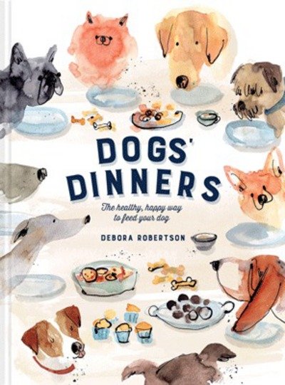 Cover for Debora Robertson · Dogs' Dinners: The healthy, happy way to feed your dog (Gebundenes Buch) (2018)