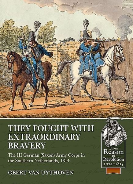 Cover for Geert Van Uythoven · They Fought with Extraordinary Bravery!: The III German (Saxon) Army Corps in the Southern Netherlands, 1814 - Reason to Revolution (Paperback Book) (2019)