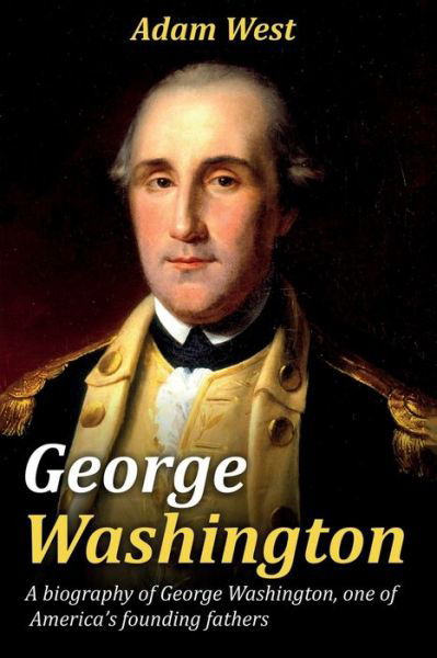 Cover for Adam West · George Washington: A biography of George Washington, one of America's founding fathers (Taschenbuch) (2019)