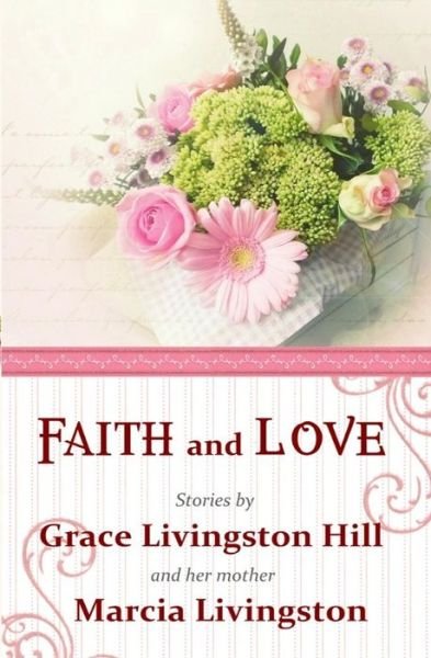 Cover for Grace Livingston Hill · Faith and Love: Stories by Grace Livingston Hill and Her Mother Marcia Livingston (Pocketbok) (2015)