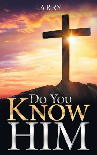 Do You Know Him - Larry - Livros - Westbow Press - 9781973636656 - 31 de agosto de 2018