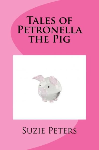 Tales of Petronella the Pig - Suzie Peters - Książki - Createspace Independent Publishing Platf - 9781976213656 - 17 września 2017