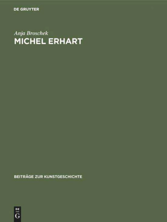 Cover for Anja Broschek · Michel Erhart: Ein Beitrag zur schwabischen Plastik der Spatgotik - Beitrage zur Kunstgeschichte (Hardcover Book) [184 Abb. auf 112 Taf. Reprint 2018 edition] (1973)