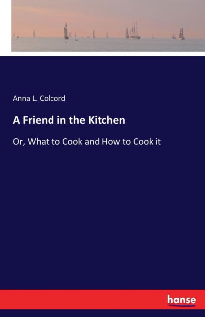 Cover for Anna L Colcord · A Friend in the Kitchen: Or, What to Cook and How to Cook it (Paperback Book) (2017)