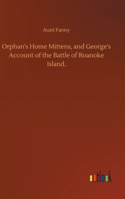 Cover for Aunt Fanny · Orphan's Home Mittens, and George's Account of the Battle of Roanoke Island. (Hardcover Book) (2020)