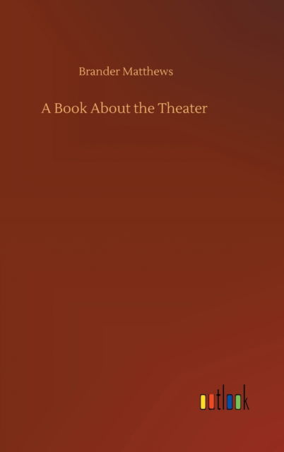 Cover for Brander Matthews · A Book About the Theater (Inbunden Bok) (2020)