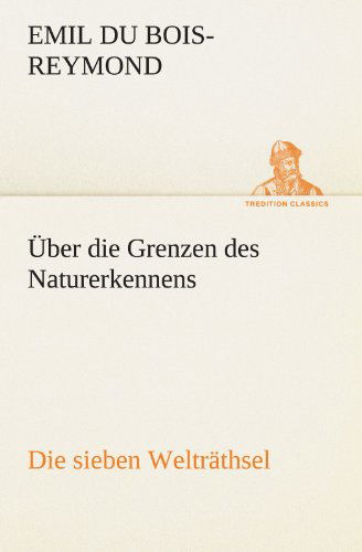 Cover for Emil Du Bois-reymond · Über Die Grenzen Des Naturerkennens - Die Sieben Welträthsel (Tredition Classics) (German Edition) (Paperback Book) [German edition] (2012)