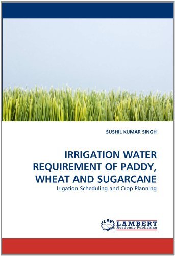 Irrigation Water Requirement of Paddy, Wheat and Sugarcane: Irigation Scheduling and Crop Planning - Sushil Kumar Singh - Books - LAP LAMBERT Academic Publishing - 9783843379656 - December 28, 2010