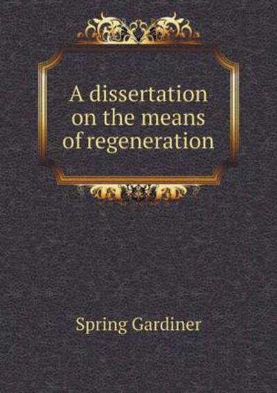 A Dissertation on the Means of Regeneration - Gardiner Spring - Książki - Book on Demand Ltd. - 9785519168656 - 2015