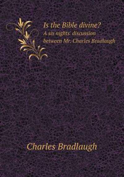 Cover for Charles Bradlaugh · Is the Bible Divine? a Six Nights' Discussion Between Mr. Charles Bradlaugh (Paperback Book) (2015)