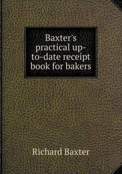 Cover for Richard Baxter · Baxter's Practical Up-to-date Receipt Book for Bakers (Paperback Book) (2015)