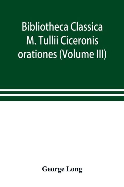 Bibliotheca Classica; M. Tullii Ciceronis orationes (Volume III) - George Long - Bücher - Alpha Edition - 9789353898656 - 10. Oktober 2019