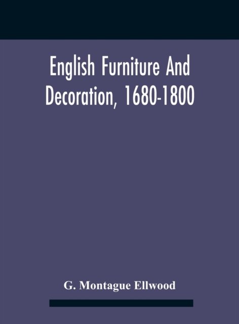 Cover for G Montague Ellwood · English Furniture And Decoration, 1680-1800 (Hardcover Book) (2020)