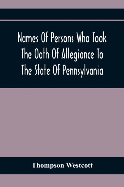 Names Of Persons Who Took The Oath Of Allegiance To The State Of Pennsylvania, Between The Years 1777 And 1789, With A History Of The "Test Laws" Of Pennsylvania - Thompson Westcott - Books - Alpha Edition - 9789354411656 - February 1, 2020