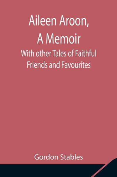 Aileen Aroon, A Memoir; With other Tales of Faithful Friends and Favourites - Gordon Stables - Books - Alpha Edition - 9789354846656 - August 5, 2021