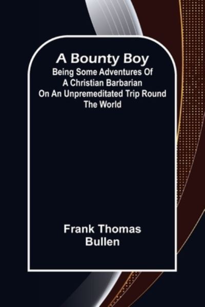 Cover for Frank Thomas Bullen · A Bounty Boy; Being Some Adventures of a Christian Barbarian on an Unpremeditated Trip Round the World (Paperback Book) (2021)