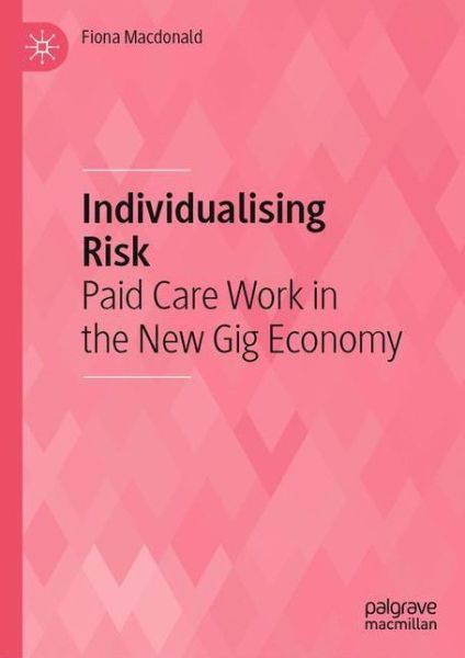 Individualising Risk: Paid Care Work in the New Gig Economy - Fiona Macdonald - Books - Springer Verlag, Singapore - 9789813363656 - May 18, 2021